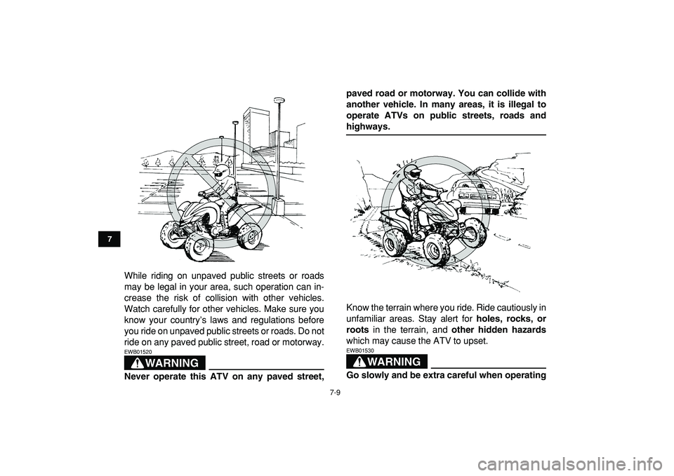 YAMAHA YFZ450R 2009 Repair Manual  
7-9 
1
2
3
4
5
67
8
9
10
11
 
While riding on unpaved public streets or roads
may be legal in your area, such operation can in-
crease the risk of collision with other vehicles.
Watch carefully for 