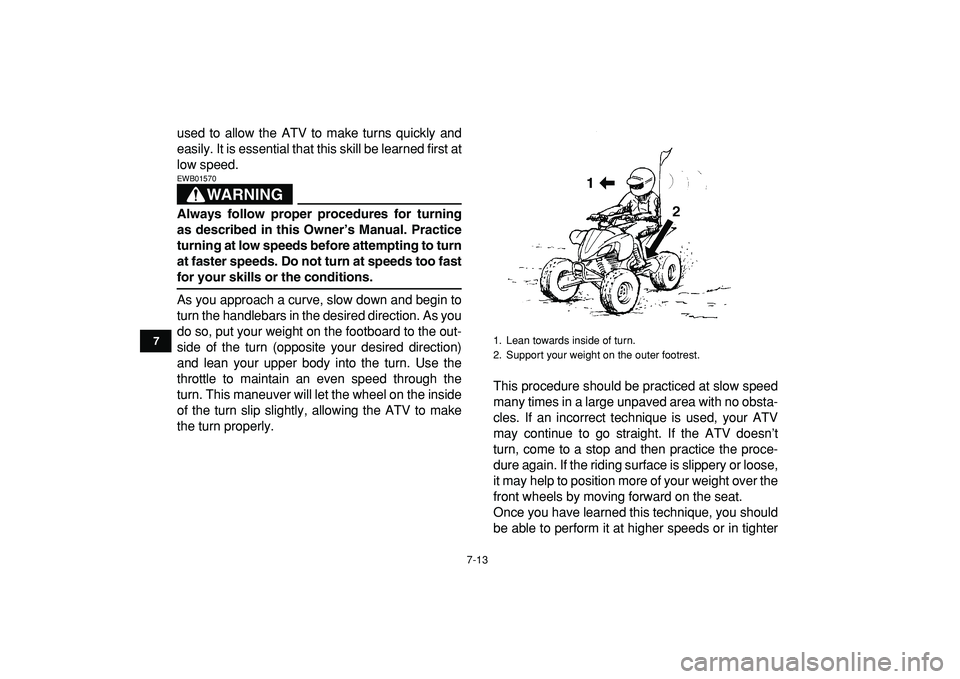 YAMAHA YFZ450R 2009 Manual PDF  
7-13 
1
2
3
4
5
67
8
9
10
11
 
used to allow the ATV to make turns quickly and
easily. It is essential that this skill be learned first at
low speed.
WARNING
 
EWB01570  
Always follow proper proced