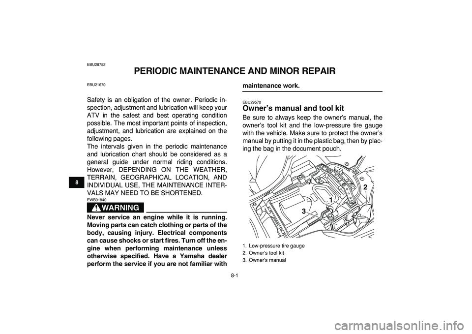 YAMAHA YFZ450R 2009 Manual Online  
8-1 
1
2
3
4
5
6
78
9
10
11
 
EBU28782 
PERIODIC MAINTENANCE AND MINOR REPAIR 
EBU21670 
Safety is an obligation of the owner. Periodic in-
spection, adjustment and lubrication will keep your
ATV in
