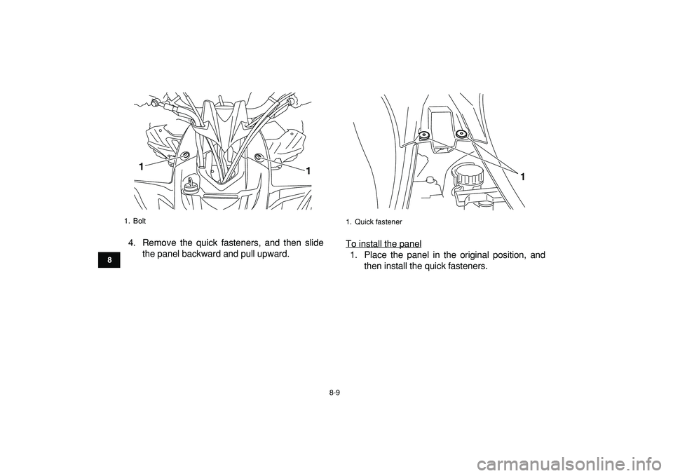 YAMAHA YFZ450R 2009  Owners Manual  
8-9 
1
2
3
4
5
6
78
9
10
11
 
4. Remove the quick fasteners, and then slide
the panel backward and pull upward.To install the panel
1. Place the panel in the original position, and
then install the 