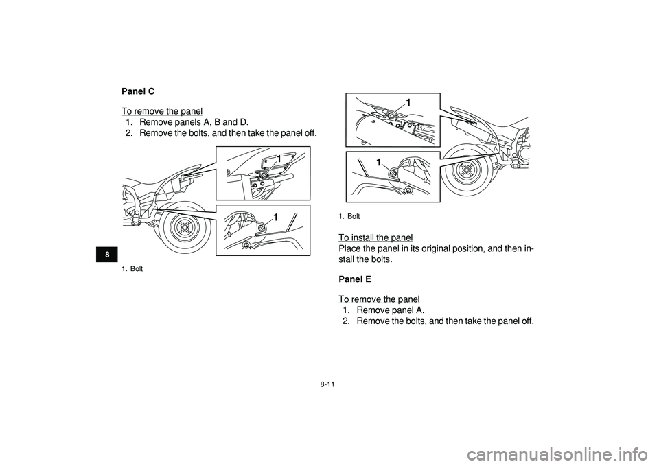 YAMAHA YFZ450R 2009  Owners Manual  
8-11 
1
2
3
4
5
6
78
9
10
11
 
Panel C 
To remove the panel
1. Remove panels A, B and D.
2. Remove the bolts, and then take the panel off.
To install the panel
Place the panel in its original positi