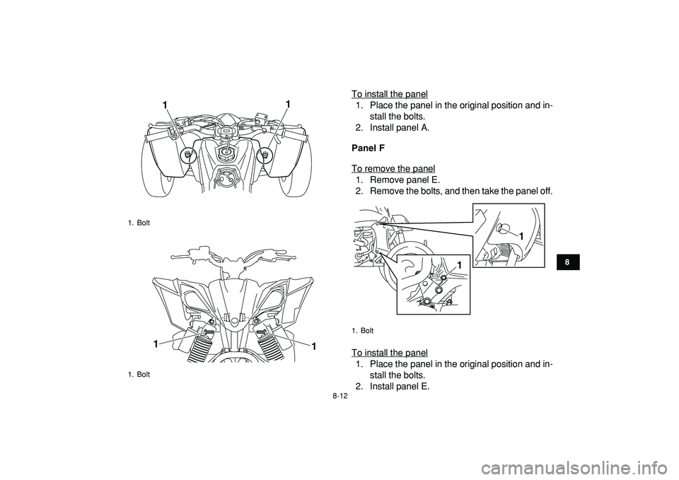 YAMAHA YFZ450R 2009  Owners Manual  
8-12 
1
2
3
4
5
6
78
9
10
11
 
To install the panel
1. Place the panel in the original position and in-
stall the bolts.
2. Install panel A.  
Panel F  
To remove the panel1. Remove panel E.
2. Remo