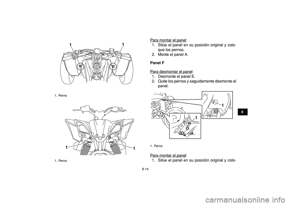 YAMAHA YFZ450R 2009  Manuale de Empleo (in Spanish)  
8-14 
1
2
3
4
5
6
78
9
10
11
 
Para montar el panel1. Sitúe el panel en su posición original y colo-
que los pernos.
2. Monte el panel A.  
Panel F 
Para desmontar el panel1. Desmonte el panel E.
