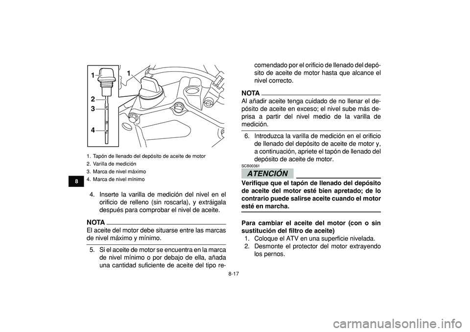 YAMAHA YFZ450R 2009  Manuale de Empleo (in Spanish)  
8-17 
1
2
3
4
5
6
78
9
10
11
 
4. Inserte la varilla de medición del nivel en el
orificio de relleno (sin roscarla), y extráigala
después para comprobar el nivel de aceite.
NOTA
 
El aceite del m