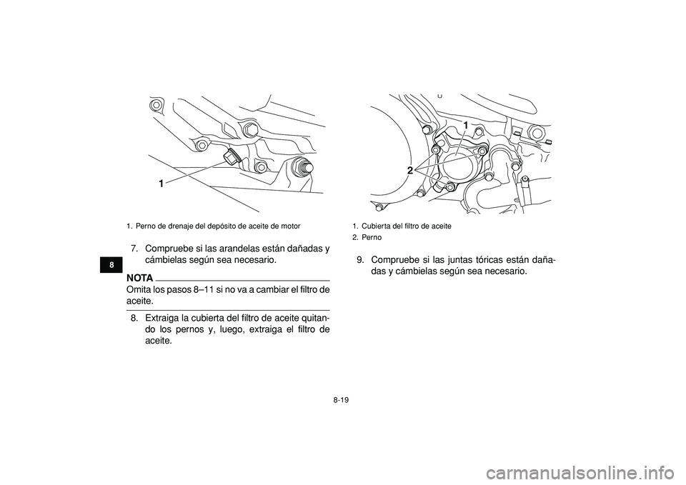 YAMAHA YFZ450R 2009  Manuale de Empleo (in Spanish)  
8-19 
1
2
3
4
5
6
78
9
10
11
 
7. Compruebe si las arandelas están dañadas y
cámbielas según sea necesario.
NOTA
 
Omita los pasos 8–11 si no va a cambiar el filtro de 
aceite.
8. Extraiga la 