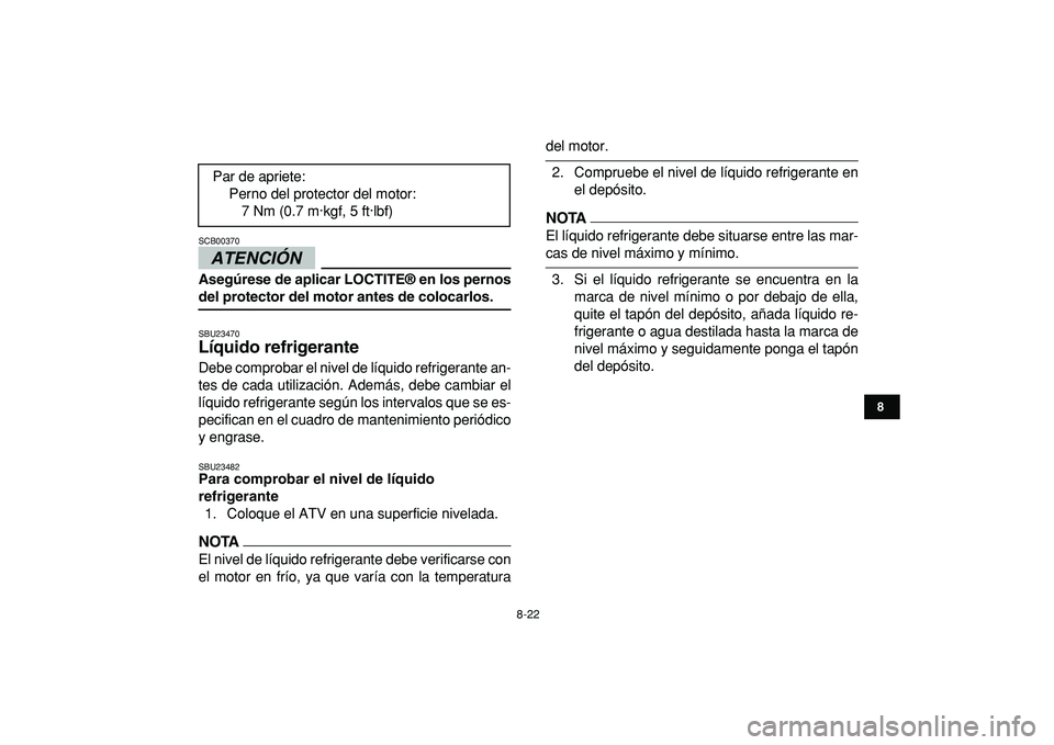YAMAHA YFZ450R 2009  Manuale de Empleo (in Spanish)  
8-22 
1
2
3
4
5
6
78
9
10
11
ATENCIÓN 
 
SCB00370  
Asegúrese de aplicar LOCTITE® en los pernos 
del protector del motor antes de colocarlos. 
SBU23470 
Líquido refrigerante  
Debe comprobar el 