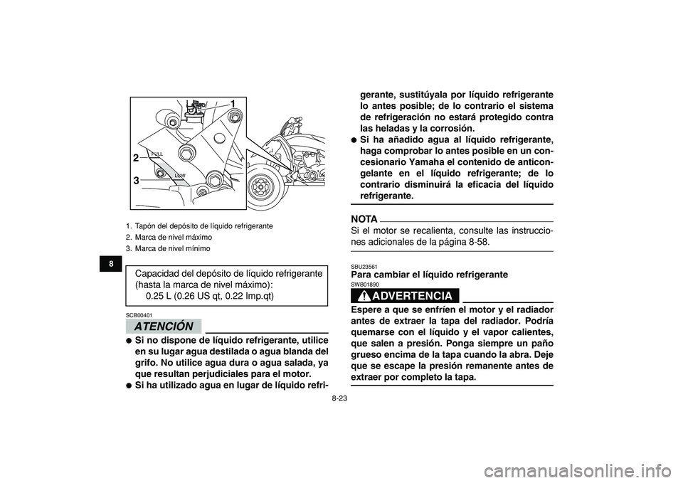YAMAHA YFZ450R 2009  Manuale de Empleo (in Spanish)  
8-23 
1
2
3
4
5
6
78
9
10
11
ATENCIÓN 
 
SCB00401  
 
Si no dispone de líquido refrigerante, utilice
en su lugar agua destilada o agua blanda del
grifo. No utilice agua dura o agua salada, ya
que