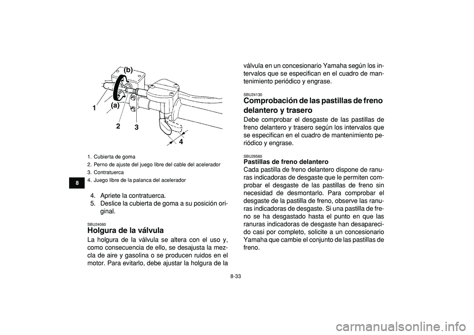 YAMAHA YFZ450R 2009  Manuale de Empleo (in Spanish)  
8-33 
1
2
3
4
5
6
78
9
10
11
 
4. Apriete la contratuerca.
5. Deslice la cubierta de goma a su posición ori-
ginal. 
SBU24060 
Holgura de la válvula  
La holgura de la válvula se altera con el us
