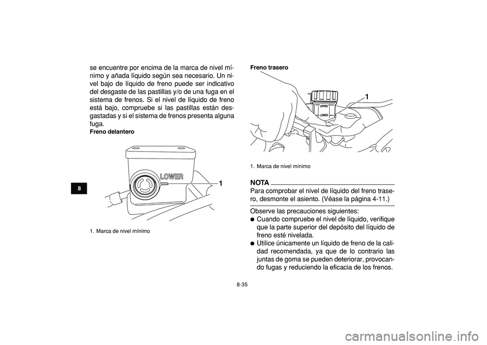 YAMAHA YFZ450R 2009  Manuale de Empleo (in Spanish)  
8-35 
1
2
3
4
5
6
78
9
10
11
 
se encuentre por encima de la marca de nivel mí-
nimo y añada líquido según sea necesario. Un ni-
vel bajo de líquido de freno puede ser indicativo
del desgaste d