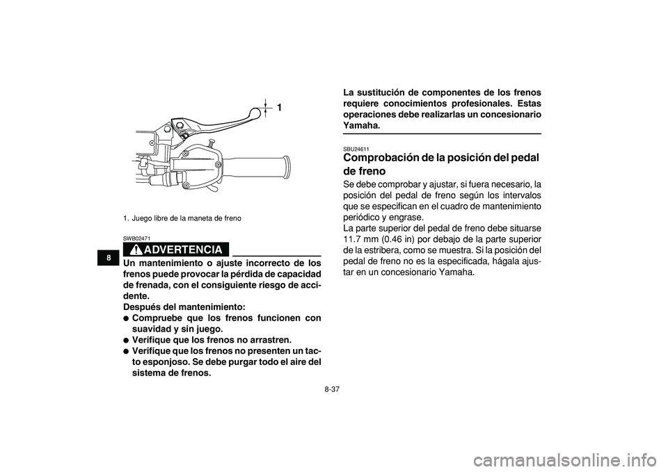 YAMAHA YFZ450R 2009  Manuale de Empleo (in Spanish)  
8-37 
1
2
3
4
5
6
78
9
10
11
ADVERTENCIA
 
SWB02471  
Un mantenimiento o ajuste incorrecto de los
frenos puede provocar la pérdida de capacidad
de frenada, con el consiguiente riesgo de acci-
dente