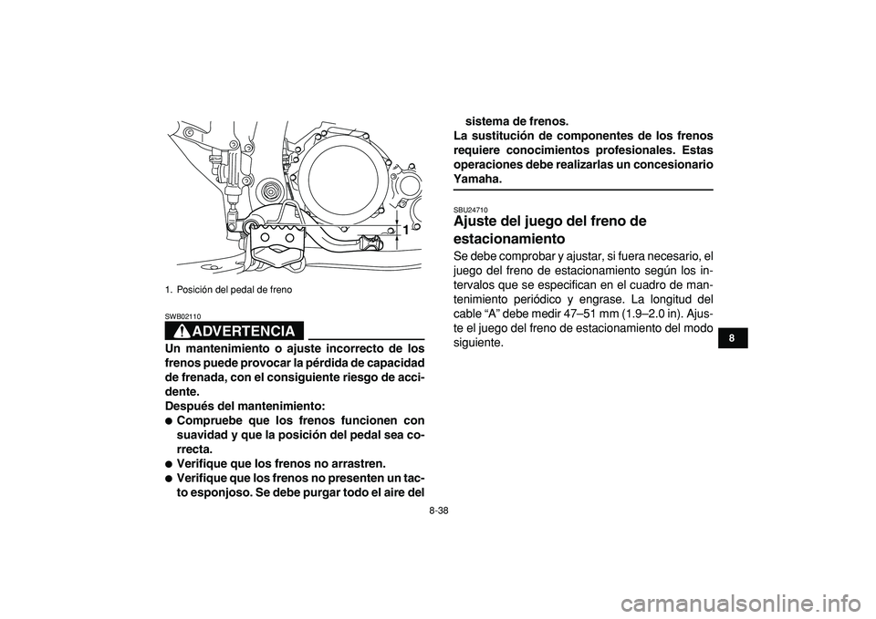 YAMAHA YFZ450R 2009  Manuale de Empleo (in Spanish)  
8-38 
1
2
3
4
5
6
78
9
10
11
ADVERTENCIA
 
SWB02110  
Un mantenimiento o ajuste incorrecto de los
frenos puede provocar la pérdida de capacidad
de frenada, con el consiguiente riesgo de acci-
dente