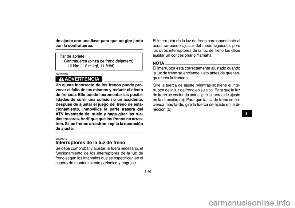 YAMAHA YFZ450R 2009  Manuale de Empleo (in Spanish)  
8-40 
1
2
3
4
5
6
78
9
10
11
 
de ajuste con una llave para que no gire junto 
con la contratuerca.
ADVERTENCIA
 
SWB02090  
Un ajuste incorrecto de los frenos puede pro-
vocar el fallo de los mismo
