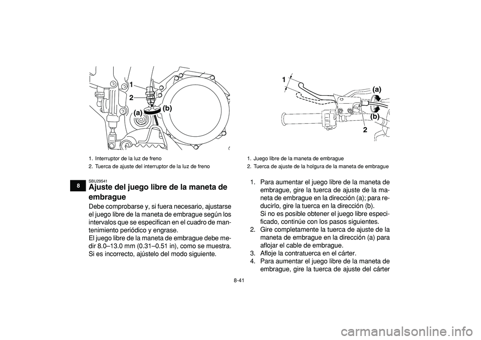 YAMAHA YFZ450R 2009  Manuale de Empleo (in Spanish)  
8-41 
1
2
3
4
5
6
78
9
10
11
 
SBU29541 
Ajuste del juego libre de la maneta de 
embrague  
Debe comprobarse y, si fuera necesario, ajustarse
el juego libre de la maneta de embrague según los
inter