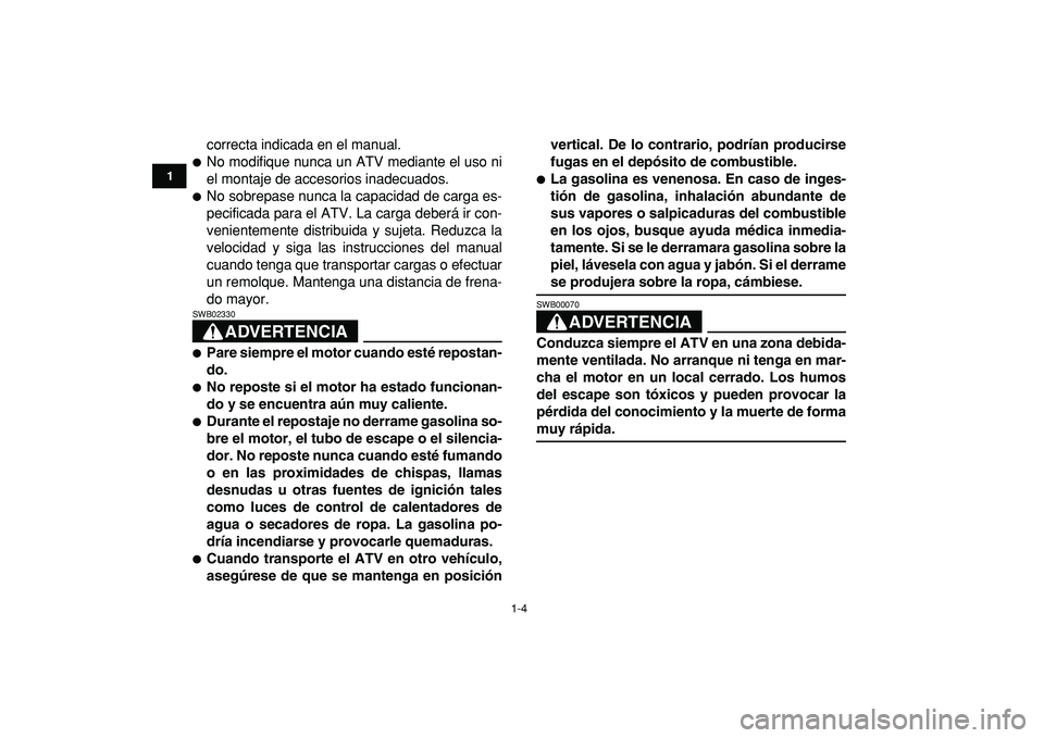 YAMAHA YFZ450R 2009  Manuale de Empleo (in Spanish)  
1-4 
1
2
3
4
5
6
7
8
9
10
11
 
correcta indicada en el manual. 
 
No modifique nunca un ATV mediante el uso ni
el montaje de accesorios inadecuados. 
 
No sobrepase nunca la capacidad de carga es-