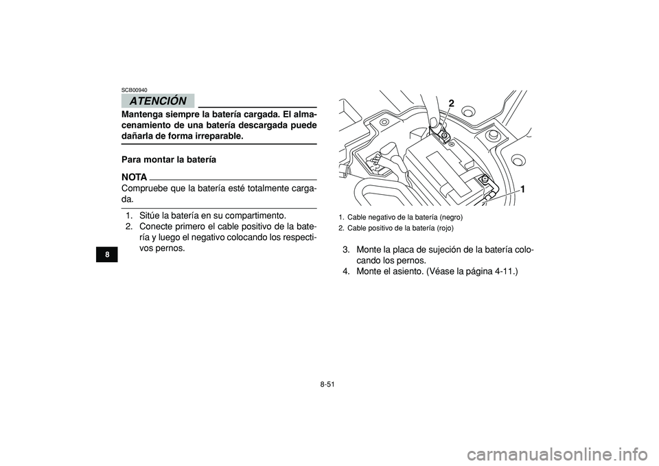 YAMAHA YFZ450R 2009 Manuale de Empleo (in Spanish)
8-51
1
2
3
4
5
6
78
9
10
11
ATENCIÓN
SCB00940
Mantenga siempre la batería cargada. El alma-
cenamiento de una batería descargada puede
dañarla de forma irreparable.
Para montar la baterí YAMAHA YFZ450R 2009 Manuale de Empleo (in Spanish)
8-51
1
2
3
4
5
6
78
9
10
11
ATENCIÓN
SCB00940
Mantenga siempre la batería cargada. El alma-
cenamiento de una batería descargada puede
dañarla de forma irreparable.
Para montar la baterí