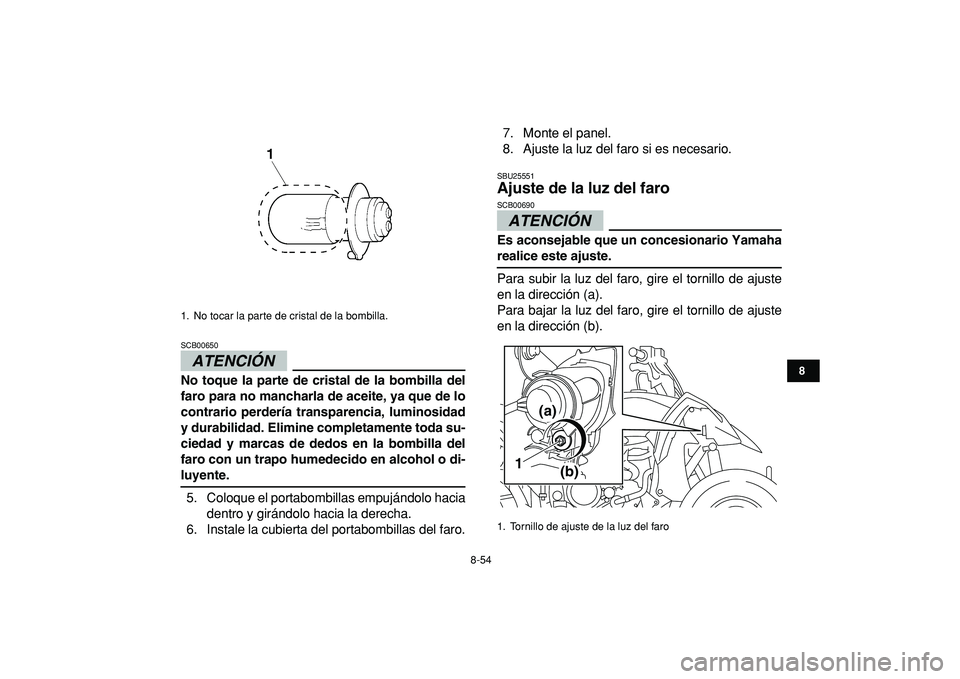 YAMAHA YFZ450R 2009  Manuale de Empleo (in Spanish)  
8-54 
1
2
3
4
5
6
78
9
10
11
ATENCIÓN 
 
SCB00650  
No toque la parte de cristal de la bombilla del
faro para no mancharla de aceite, ya que de lo
contrario perdería transparencia, luminosidad
y d