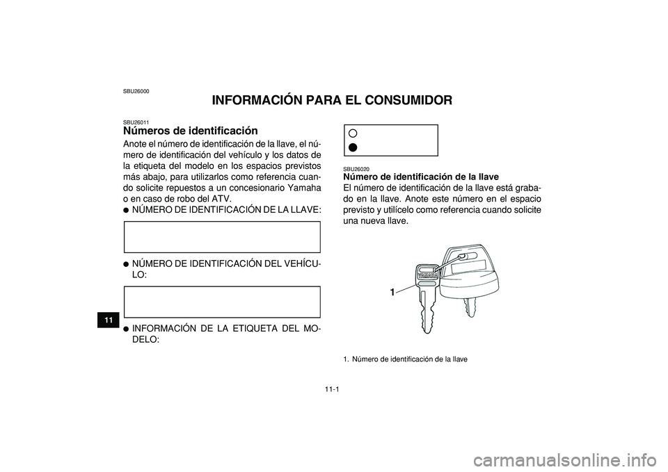 YAMAHA YFZ450R 2009 Manuale de Empleo (in Spanish)
11-1
1
2
3
4
5
6
7
8
9
1011
SBU26000
INFORMACIÓN PARA EL CONSUMIDOR
SBU26011
Números de identificación
Anote el número de identificación de la llave, el nú-
mero de identificación del YAMAHA YFZ450R 2009 Manuale de Empleo (in Spanish)
11-1
1
2
3
4
5
6
7
8
9
1011
SBU26000
INFORMACIÓN PARA EL CONSUMIDOR
SBU26011
Números de identificación
Anote el número de identificación de la llave, el nú-
mero de identificación del