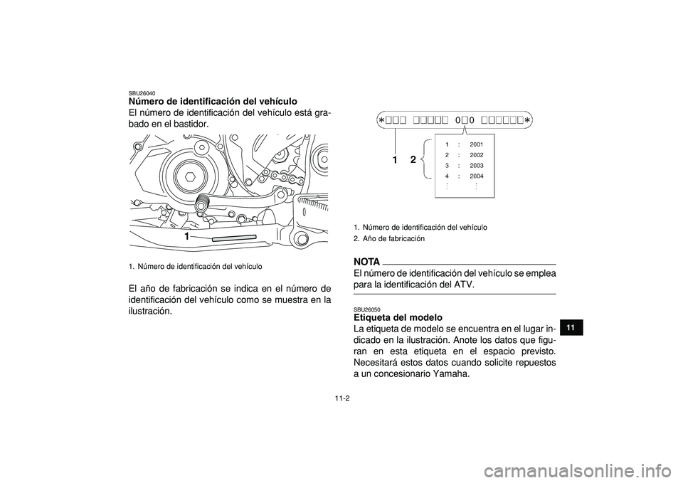 YAMAHA YFZ450R 2009 Manuale de Empleo (in Spanish)
11-2
1
2
3
4
5
6
7
8
9
1011
SBU26040
Número de identificación del vehículo
El número de identificación del vehículo está gra-
bado en el bastidor.
El año de fabricación se indica en e YAMAHA YFZ450R 2009 Manuale de Empleo (in Spanish)
11-2
1
2
3
4
5
6
7
8
9
1011
SBU26040
Número de identificación del vehículo
El número de identificación del vehículo está gra-
bado en el bastidor.
El año de fabricación se indica en e