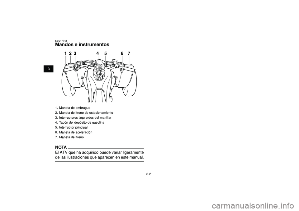 YAMAHA YFZ450R 2009  Manuale de Empleo (in Spanish)  
3-2 
1
23
4
5
6
7
8
9
10
11
 
SBU17712 
Mandos e instrumentos
NOTA
 
El ATV que ha adquirido puede variar ligeramente 
de las ilustraciones que aparecen en este manual. 
1.  Maneta de embrague
2.  M