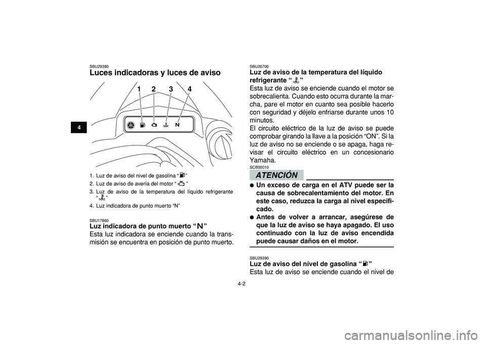 YAMAHA YFZ450R 2009  Manuale de Empleo (in Spanish)  
4-2 
1
2
34
5
6
7
8
9
10
11
 
SBU29380 
Luces indicadoras y luces de aviso  
SBU17860 
Luz indicadora de punto muerto “”  
Esta luz indicadora se enciende cuando la trans-
misión se encuentra e