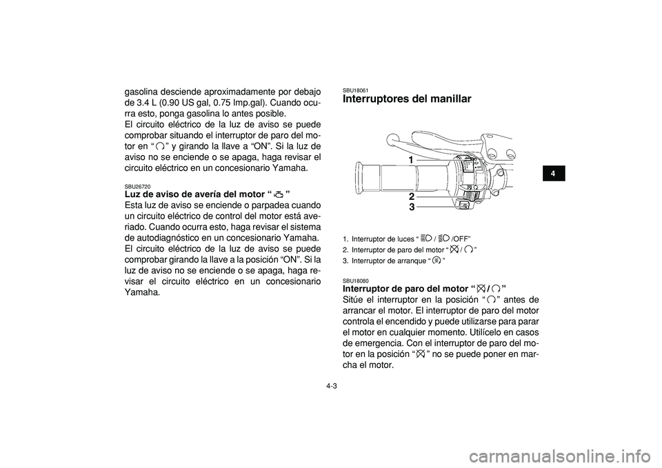 YAMAHA YFZ450R 2009  Manuale de Empleo (in Spanish)  
4-3 
1
2
34
5
6
7
8
9
10
11
 
gasolina desciende aproximadamente por debajo
de 3.4 L (0.90 US gal, 0.75 Imp.gal). Cuando ocu-
rra esto, ponga gasolina lo antes posible.
El circuito eléctrico de la 