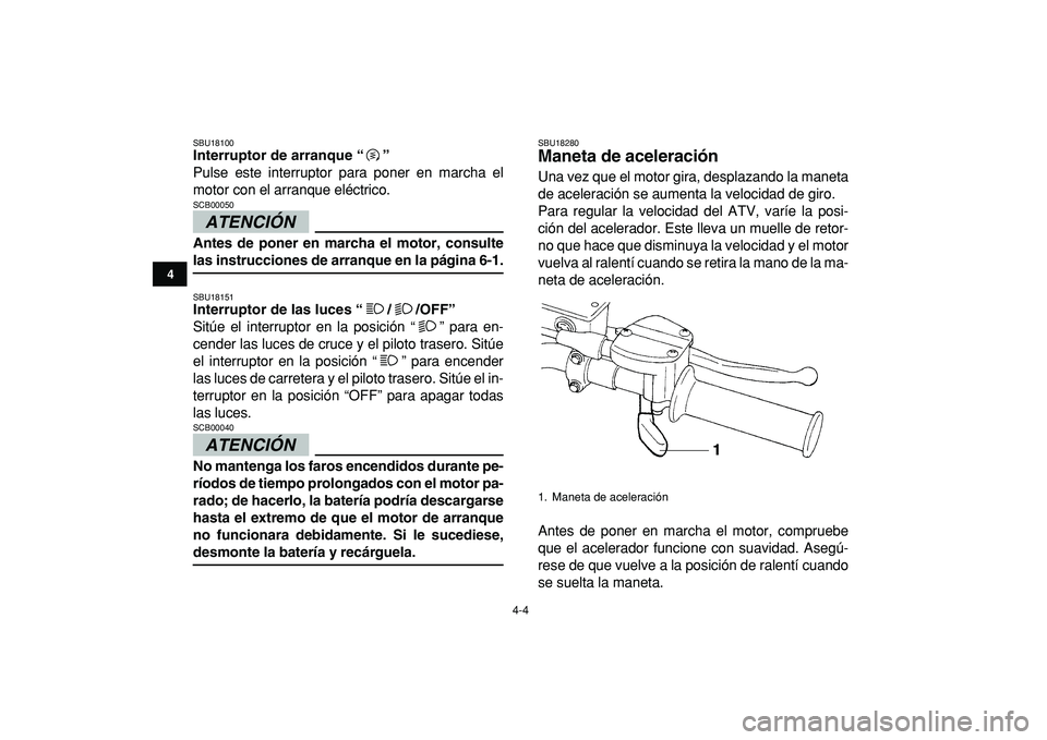 YAMAHA YFZ450R 2009  Manuale de Empleo (in Spanish)  
4-4 
1
2
34
5
6
7
8
9
10
11
 
SBU18100 
Interruptor de arranque “”  
Pulse este interruptor para poner en marcha el
motor con el arranque eléctrico.
ATENCIÓN 
 
SCB00050  
Antes de poner en ma