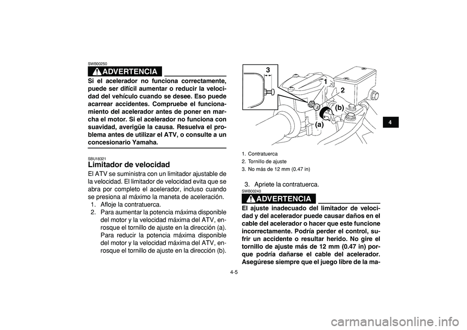 YAMAHA YFZ450R 2009  Manuale de Empleo (in Spanish)  
4-5 
1
2
34
5
6
7
8
9
10
11
ADVERTENCIA
 
SWB00250  
Si el acelerador no funciona correctamente,
puede ser difícil aumentar o reducir la veloci-
dad del vehículo cuando se desee. Eso puede
acarrea