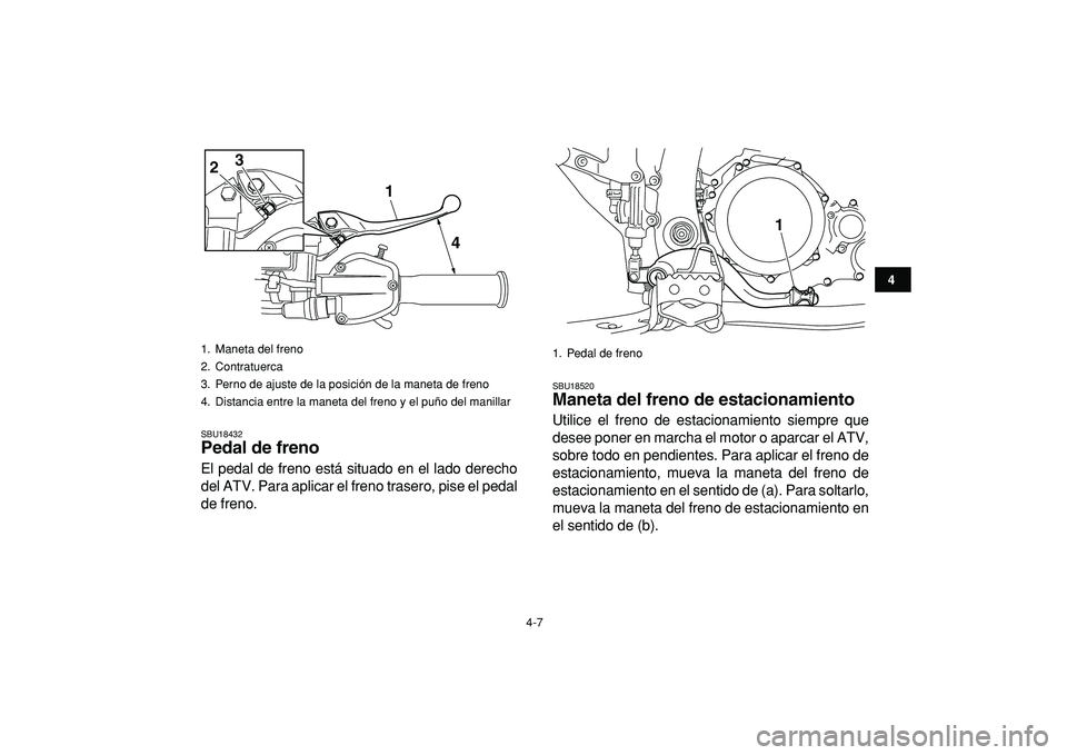 YAMAHA YFZ450R 2009  Manuale de Empleo (in Spanish)  
4-7 
1
2
34
5
6
7
8
9
10
11
 
SBU18432 
Pedal de freno  
El pedal de freno está situado en el lado derecho
del ATV. Para aplicar el freno trasero, pise el pedal
de freno. 
SBU18520 
Maneta del fren