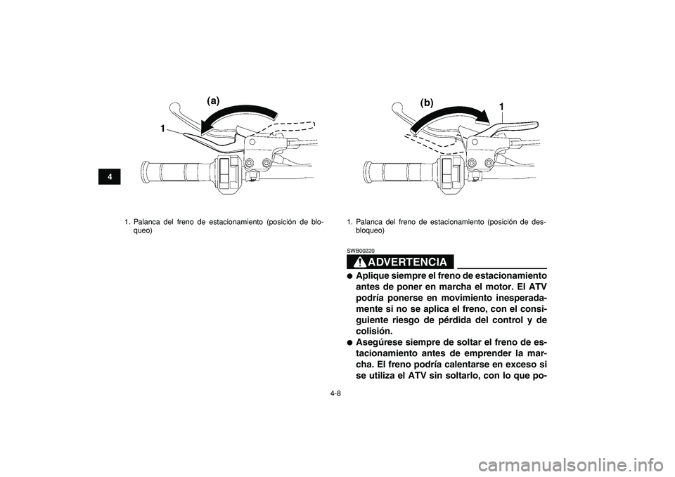 YAMAHA YFZ450R 2009  Manuale de Empleo (in Spanish)  
4-8 
1
2
34
5
6
7
8
9
10
11
ADVERTENCIA
 
SWB00220  
 
Aplique siempre el freno de estacionamiento
antes de poner en marcha el motor. El ATV
podría ponerse en movimiento inesperada-
mente si no se