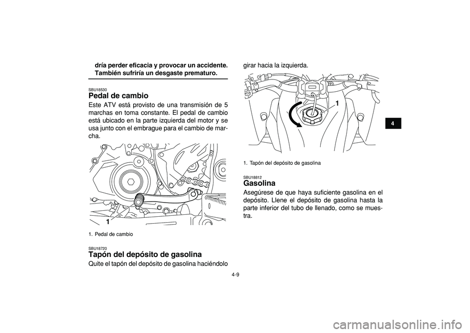 YAMAHA YFZ450R 2009  Manuale de Empleo (in Spanish)  
4-9 
1
2
34
5
6
7
8
9
10
11
 
dría perder eficacia y provocar un accidente. 
También sufriría un desgaste prematuro. 
SBU18530 
Pedal de cambio  
Este ATV está provisto de una transmisión de 5

