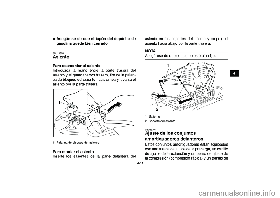 YAMAHA YFZ450R 2009  Manuale de Empleo (in Spanish)  
4-11 
1
2
34
5
6
7
8
9
10
11
 
 
Asegúrese de que el tapón del depósito de 
gasolina quede bien cerrado. 
SBU18890 
Asiento  
Para desmontar el asiento 
Introduzca la mano entre la parte trasera