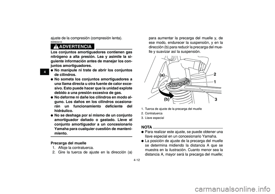 YAMAHA YFZ450R 2009  Manuale de Empleo (in Spanish)  
4-12 
1
2
34
5
6
7
8
9
10
11
 
ajuste de la compresión (compresión lenta).
ADVERTENCIA
 
SWB00410  
Los conjuntos amortiguadores contienen gas
nitrógeno a alta presión. Lea y asimile la si-
guie