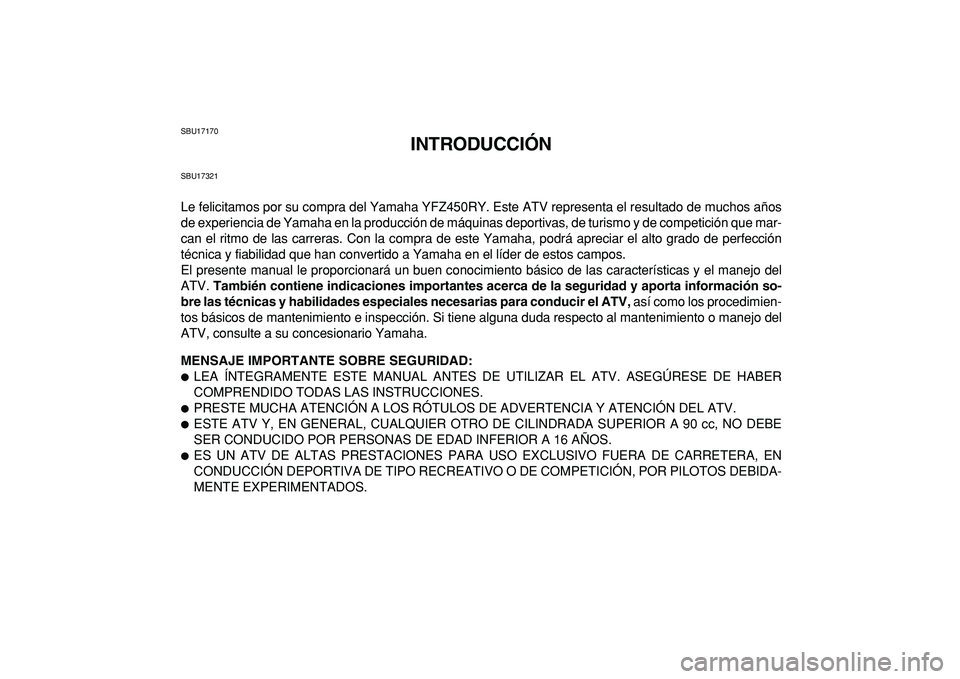 YAMAHA YFZ450R 2009 Manuale de Empleo (in Spanish)
SBU17170
INTRODUCCIÓN
SBU17321
Le felicitamos por su compra del Yamaha YFZ450RY. Este ATV representa el resultado de muchos años
de experiencia de Yamaha en la producción de máquinas deportiv YAMAHA YFZ450R 2009 Manuale de Empleo (in Spanish)
SBU17170
INTRODUCCIÓN
SBU17321
Le felicitamos por su compra del Yamaha YFZ450RY. Este ATV representa el resultado de muchos años
de experiencia de Yamaha en la producción de máquinas deportiv