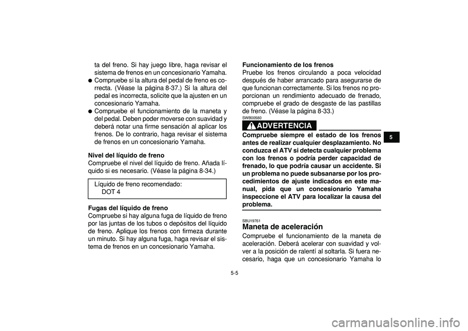 YAMAHA YFZ450R 2009  Manuale de Empleo (in Spanish)  
5-5 
1
2
3
45
6
7
8
9
10
11
 
ta del freno. Si hay juego libre, haga revisar el
sistema de frenos en un concesionario Yamaha. 
 
Compruebe si la altura del pedal de freno es co-
rrecta. (Véase la 