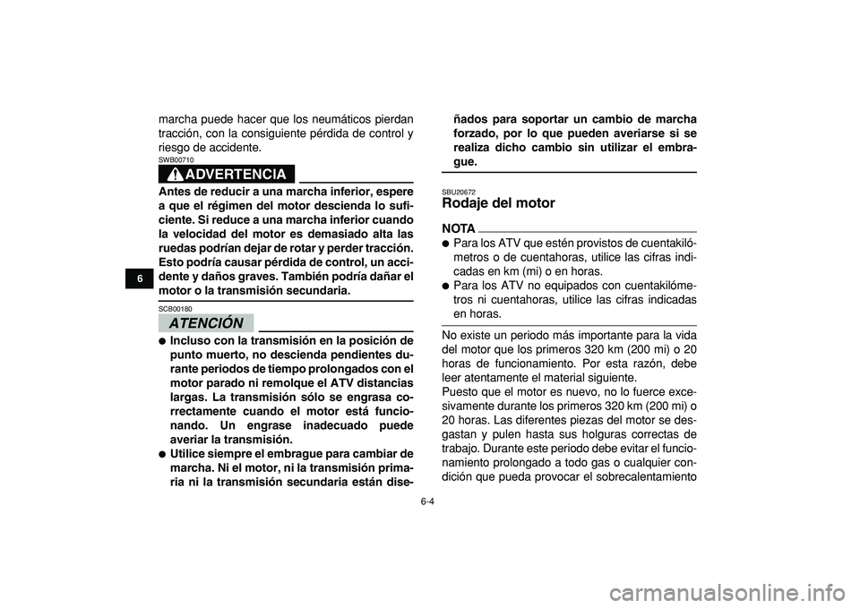 YAMAHA YFZ450R 2009  Manuale de Empleo (in Spanish)  
6-4 
1
2
3
4
56
7
8
9
10
11
 
marcha puede hacer que los neumáticos pierdan
tracción, con la consiguiente pérdida de control y
riesgo de accidente.
ADVERTENCIA
 
SWB00710  
Antes de reducir a una