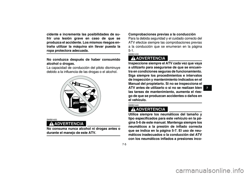 YAMAHA YFZ450R 2009  Manuale de Empleo (in Spanish)  
7-5 
1
2
3
4
5
67
8
9
10
11
 
cidente e incrementa las posibilidades de su-
frir una lesión grave en caso de que se
produzca el accidente. Los mismos riesgos en-
traña utilizar la máquina sin lle