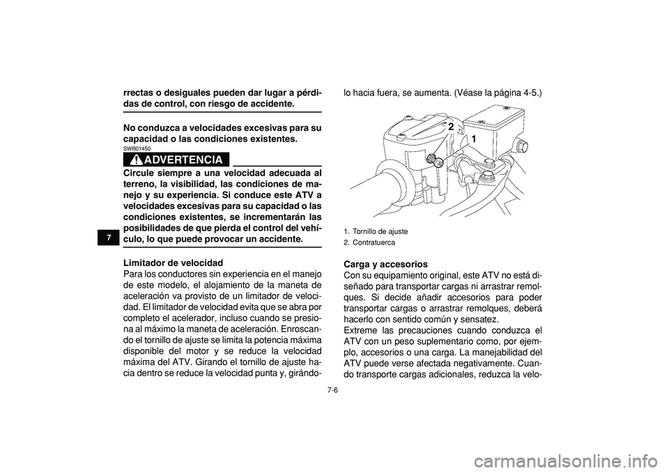 YAMAHA YFZ450R 2009  Manuale de Empleo (in Spanish)  
7-6 
1
2
3
4
5
67
8
9
10
11
 
rrectas o desiguales pueden dar lugar a pérdi- 
das de control, con riesgo de accidente.
No conduzca a velocidades excesivas para su
capacidad o las condiciones existe
