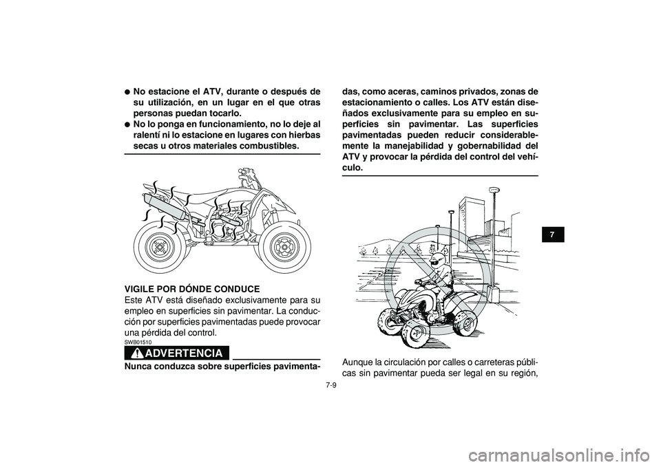YAMAHA YFZ450R 2009  Manuale de Empleo (in Spanish)  
7-9 
1
2
3
4
5
67
8
9
10
11
 
 
No estacione el ATV, durante o después de
su utilización, en un lugar en el que otras
personas puedan tocarlo. 
 
No lo ponga en funcionamiento, no lo deje al
ral