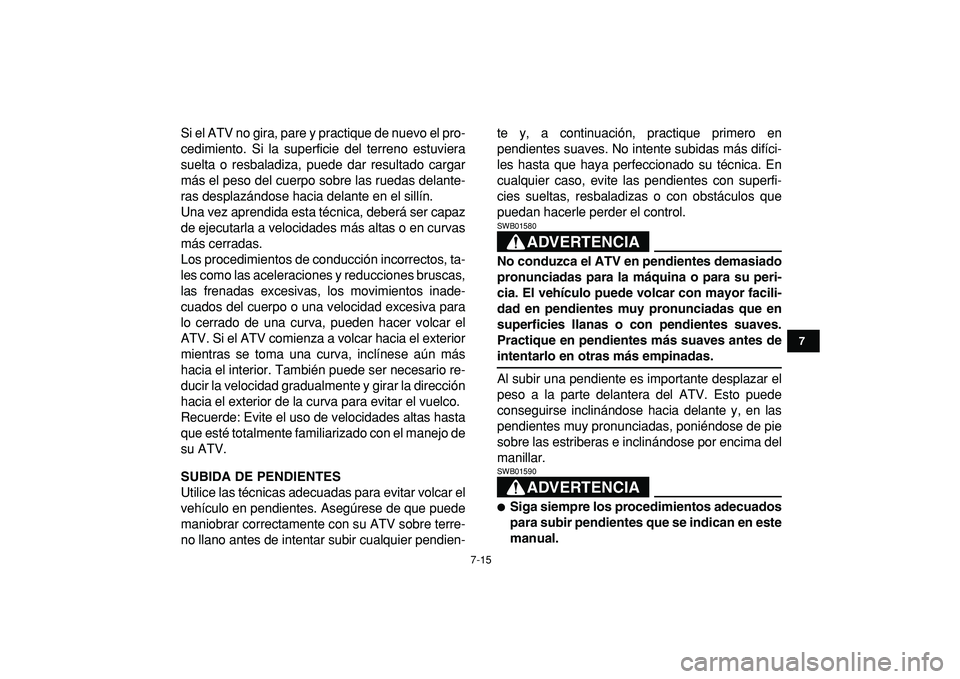 YAMAHA YFZ450R 2009  Manuale de Empleo (in Spanish)  
7-15 
1
2
3
4
5
67
8
9
10
11
 
Si el ATV no gira, pare y practique de nuevo el pro-
cedimiento. Si la superficie del terreno estuviera
suelta o resbaladiza, puede dar resultado cargar
más el peso d