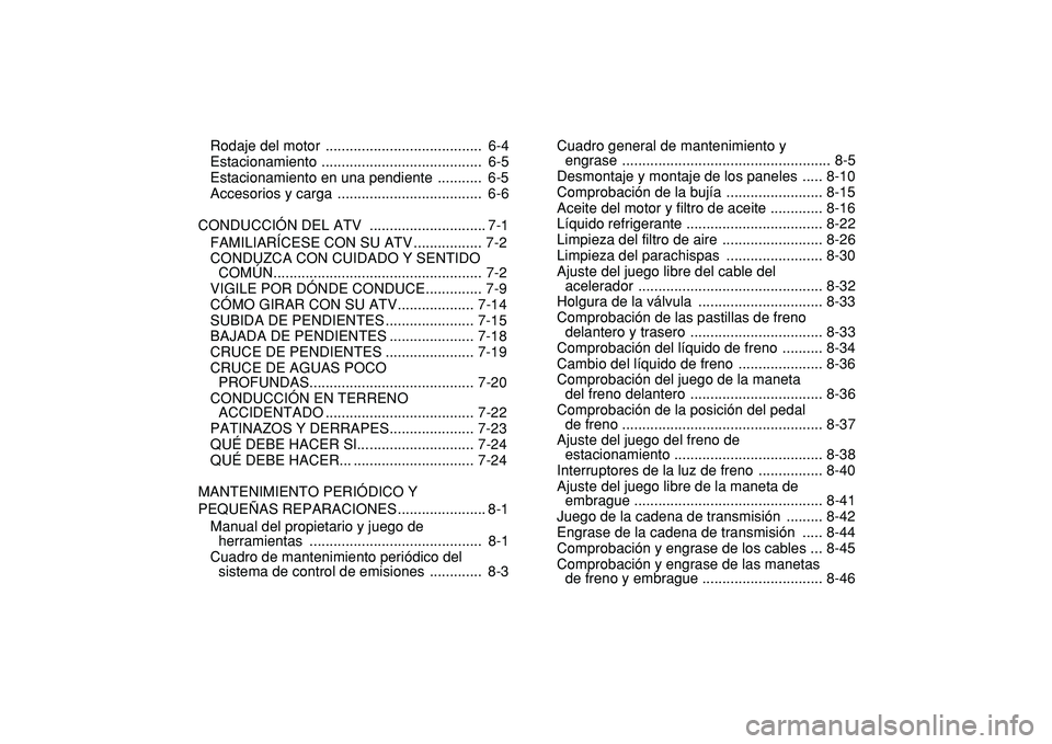 YAMAHA YFZ450R 2009  Manuale de Empleo (in Spanish)  
Rodaje del motor  .......................................  6-4
Estacionamiento ........................................  6-5
Estacionamiento en una pendiente  ...........  6-5
Accesorios y carga  ..