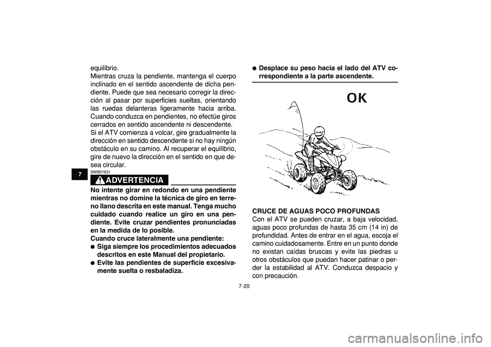 YAMAHA YFZ450R 2009  Manuale de Empleo (in Spanish)  
7-20 
1
2
3
4
5
67
8
9
10
11
 
equilibrio.
Mientras cruza la pendiente, mantenga el cuerpo
inclinado en el sentido ascendente de dicha pen-
diente. Puede que sea necesario corregir la direc-
ción a
