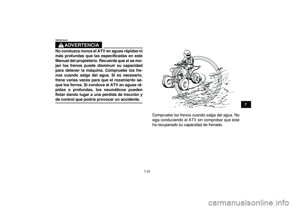 YAMAHA YFZ450R 2009  Manuale de Empleo (in Spanish)  
7-21 
1
2
3
4
5
67
8
9
10
11
ADVERTENCIA
 
SWB01640  
No conduzca nunca el ATV en aguas rápidas ni
más profundas que las especificadas en este
Manual del propietario. Recuerde que si se mo-
jan lo