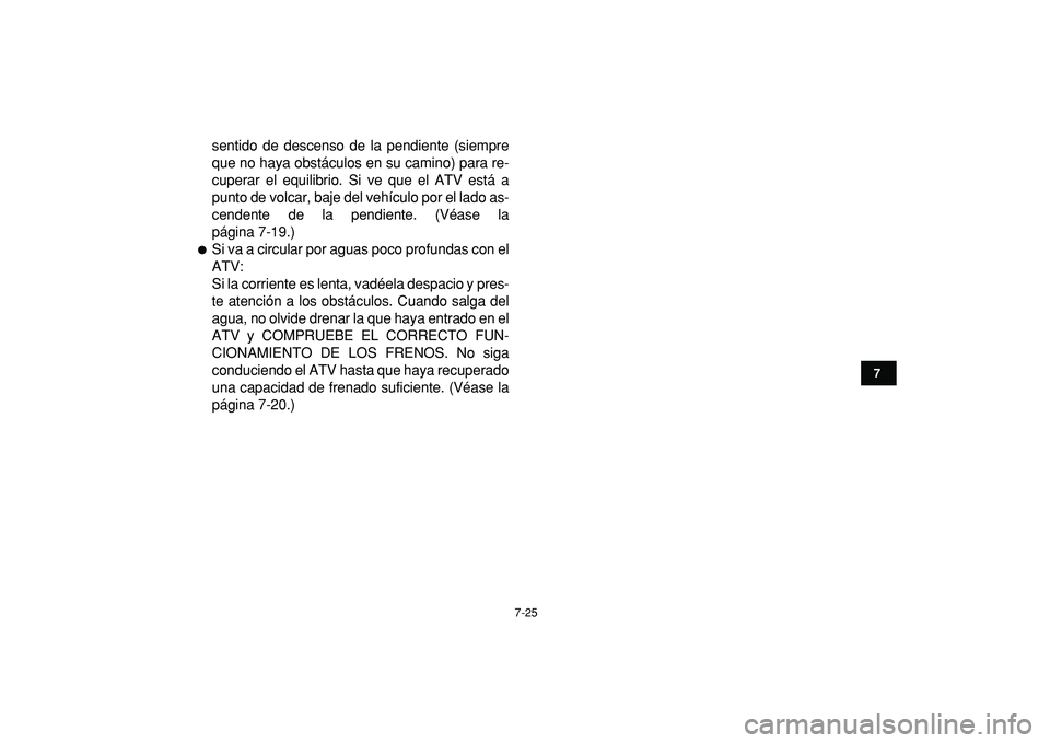 YAMAHA YFZ450R 2009  Manuale de Empleo (in Spanish)  
7-25 
1
2
3
4
5
67
8
9
10
11
 
sentido de descenso de la pendiente (siempre
que no haya obstáculos en su camino) para re-
cuperar el equilibrio. Si ve que el ATV está a
punto de volcar, baje del v