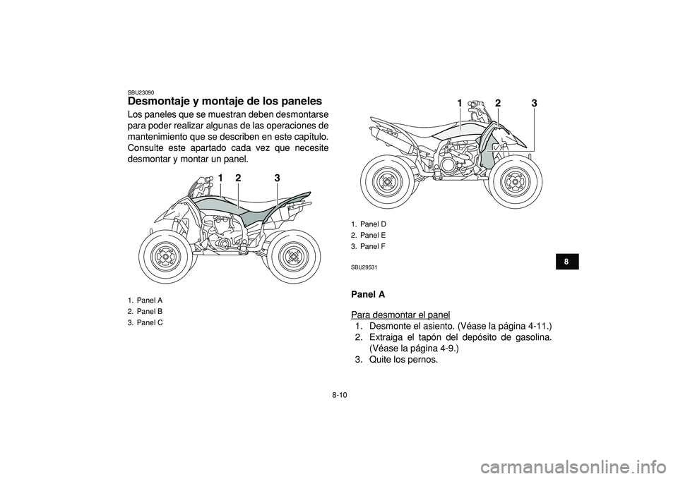YAMAHA YFZ450R 2009  Manuale de Empleo (in Spanish)  
8-10 
1
2
3
4
5
6
78
9
10
11
 
SBU23090 
Desmontaje y montaje de los paneles  
Los paneles que se muestran deben desmontarse
para poder realizar algunas de las operaciones de
mantenimiento que se de