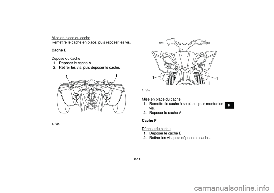 YAMAHA YFZ450R 2009  Notices Demploi (in French)  
8-14 
1
2
3
4
5
6
78
9
10
11
 
Mise en place du cache
Remettre le cache en place, puis reposer les vis. 
Cache E 
Dépose du cache1. Déposer le cache A.
2. Retirer les vis, puis déposer le cache.

