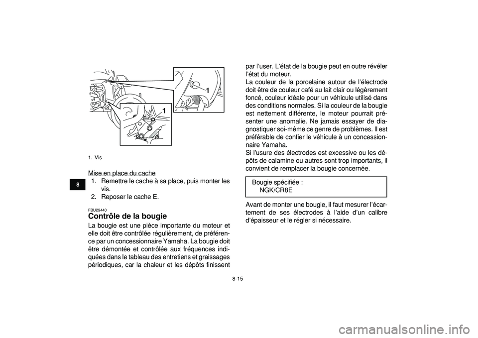 YAMAHA YFZ450R 2009  Notices Demploi (in French)  
8-15 
1
2
3
4
5
6
78
9
10
11
 
Mise en place du cache
1. Remettre le cache à sa place, puis monter les
vis.
2. Reposer le cache E.
 
FBU29440 
Contrôle de la bougie  
La bougie est une pièce impo
