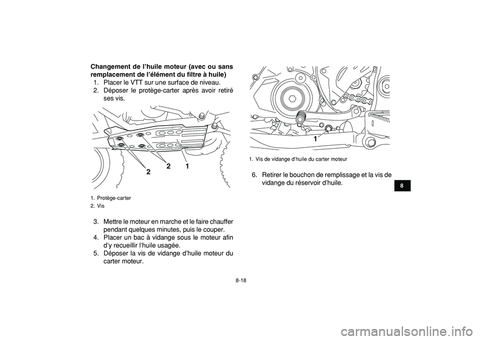 YAMAHA YFZ450R 2009  Notices Demploi (in French)  
8-18 
1
2
3
4
5
6
78
9
10
11
 
Changement de l’huile moteur (avec ou sans
remplacement de l’élément du filtre à huile) 
1. Placer le VTT sur une surface de niveau.
2. Déposer le protège-car