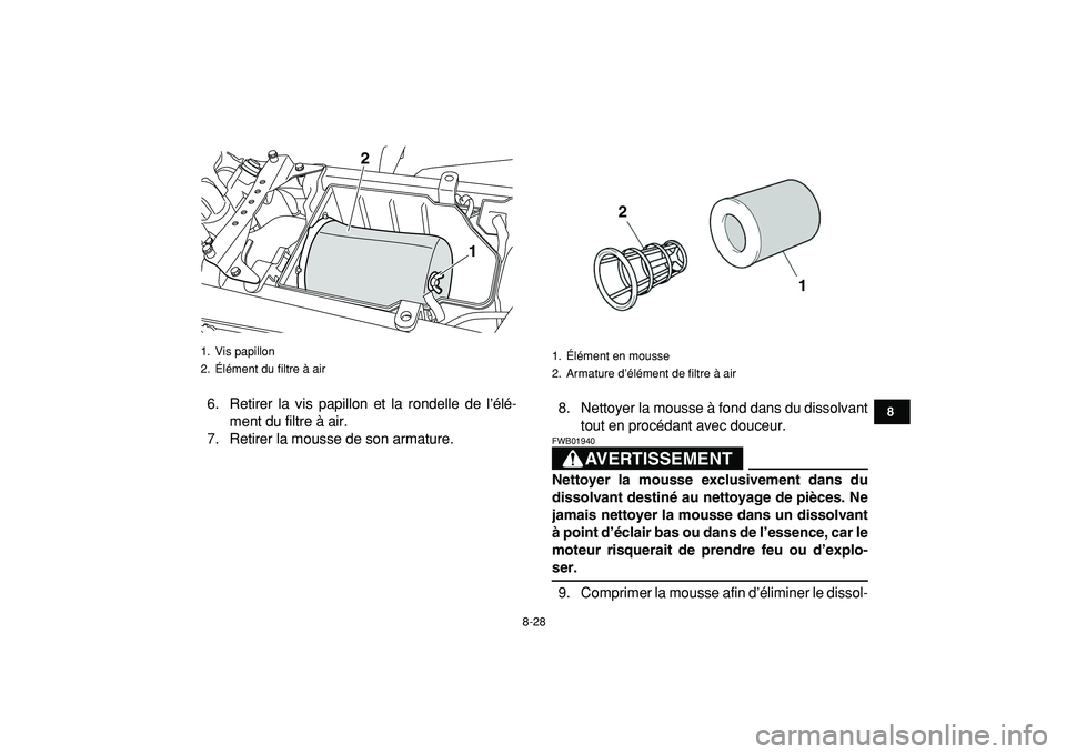 YAMAHA YFZ450R 2009  Notices Demploi (in French)  
8-28 
1
2
3
4
5
6
78
9
10
11
 
6. Retirer la vis papillon et la rondelle de l’élé-
ment du filtre à air.
7. Retirer la mousse de son armature.8. Nettoyer la mousse à fond dans du dissolvant
to
