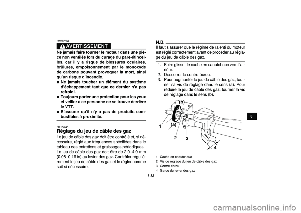 YAMAHA YFZ450R 2009  Notices Demploi (in French)  
8-32 
1
2
3
4
5
6
78
9
10
11
AVERTISSEMENT
 
FWB02380  
Ne jamais faire tourner le moteur dans une piè-
ce non ventilée lors du curage du pare-étincel-
les, car il y a risque de blessures oculair