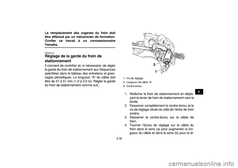YAMAHA YFZ450R 2009  Notices Demploi (in French)  
8-38 
1
2
3
4
5
6
78
9
10
11
 
Le remplacement des organes du frein doit
être effectué par un mécanicien de formation.
Confier ce travail à un concessionnaire 
Yamaha. 
FBU24710 
Réglage de la 